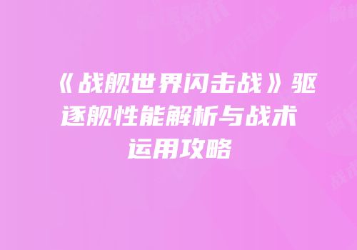 《战舰世界闪击战》驱逐舰性能解析与战术运用攻略