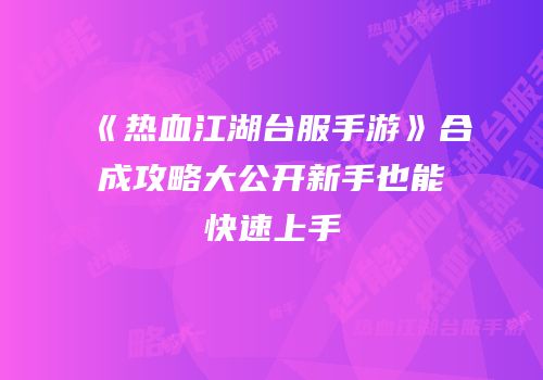 《热血江湖台服手游》合成攻略大公开新手也能快速上手