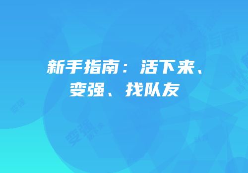 新手指南：活下来、变强、找队友