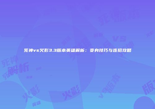 死神vs火影3.3版本英雄解析：变身技巧与连招攻略