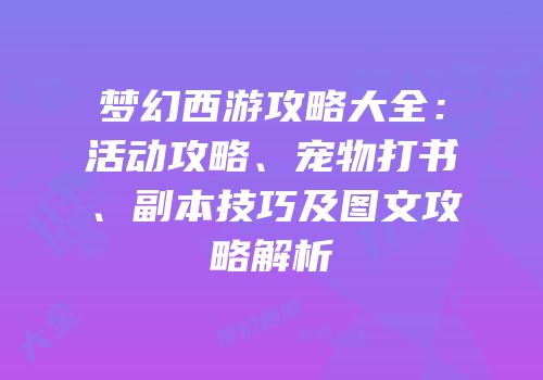 梦幻西游攻略大全：活动攻略、宠物打书、副本技巧及图文攻略解析