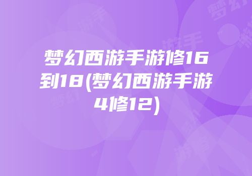 梦幻西游手游修16到18(梦幻西游手游4修12)