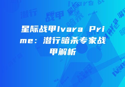 星际战甲Ivara Prime：潜行暗杀专家战甲解析