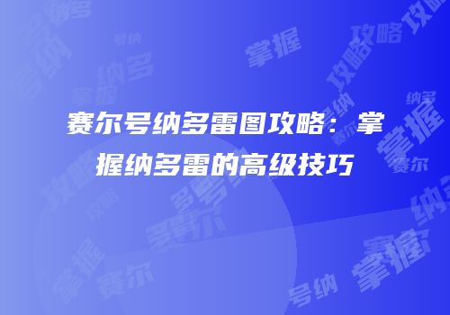 赛尔号纳多雷图攻略：掌握纳多雷的高级技巧