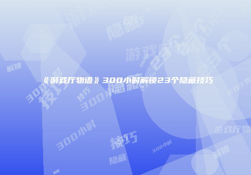 《游戏厅物语》300小时解锁23个隐藏技巧