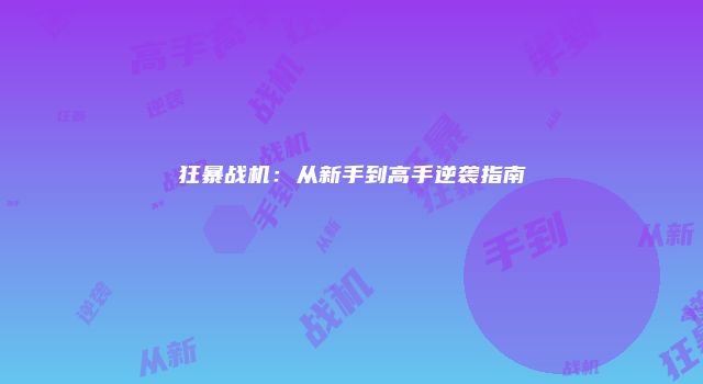 狂暴战机：从新手到高手逆袭指南