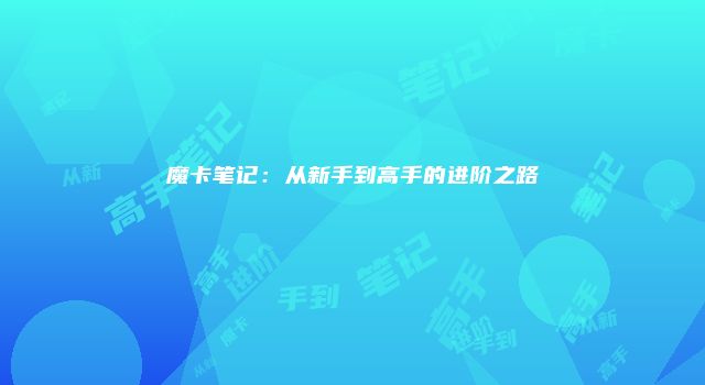 魔卡笔记：从新手到高手的进阶之路