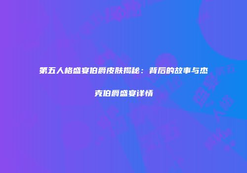 第五人格盛宴伯爵皮肤揭秘：背后的故事与杰克伯爵盛宴详情