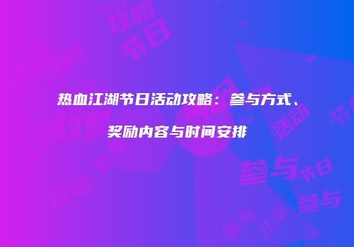 热血江湖节日活动攻略：参与方式、奖励内容与时间安排