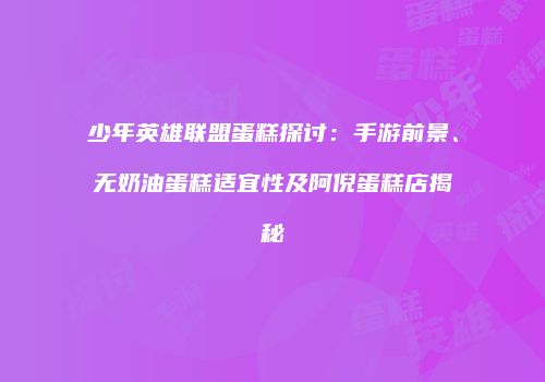 少年英雄联盟蛋糕探讨：手游前景、无奶油蛋糕适宜性及阿倪蛋糕店揭秘