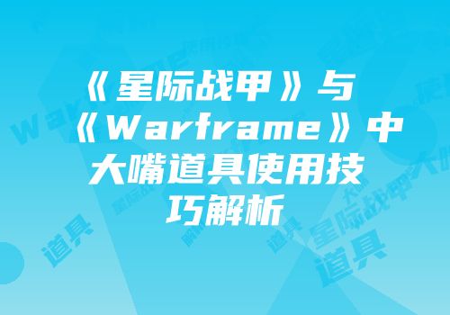 《星际战甲》与《Warframe》中大嘴道具使用技巧解析