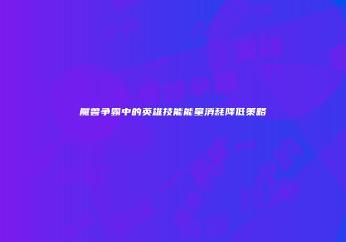魔兽争霸中的英雄技能能量消耗降低策略