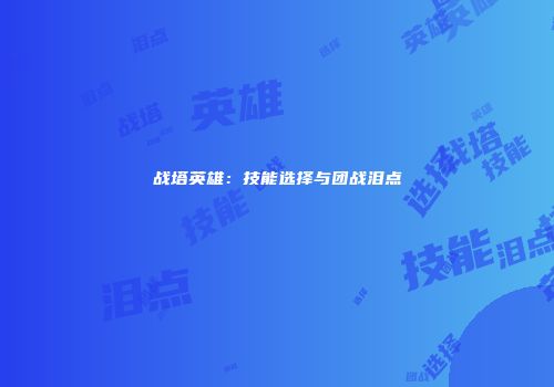 战塔英雄：技能选择与团战泪点