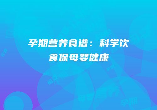 孕期营养食谱：科学饮食保母婴健康
