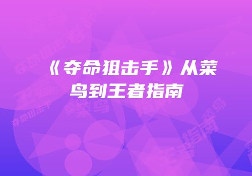 《夺命狙击手》从菜鸟到王者指南