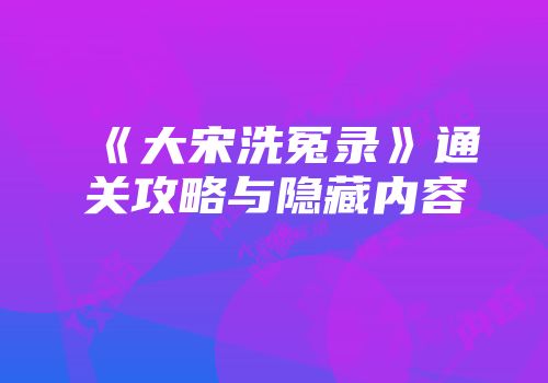 《大宋洗冤录》通关攻略与隐藏内容