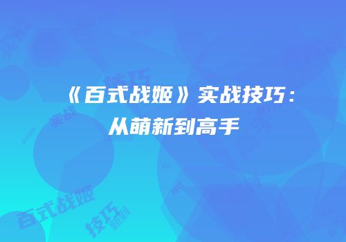 《百式战姬》实战技巧：从萌新到高手