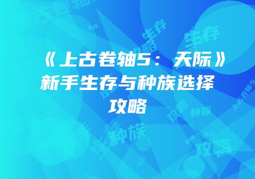 《上古卷轴5：天际》新手生存与种族选择攻略