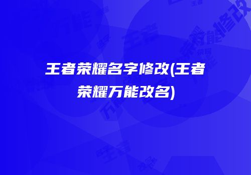 王者荣耀名字修改(王者荣耀万能改名)