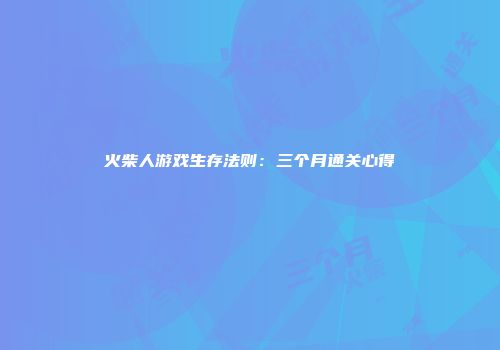 火柴人游戏生存法则：三个月通关心得