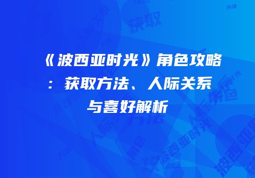 《波西亚时光》角色攻略：获取方法、人际关系与喜好解析
