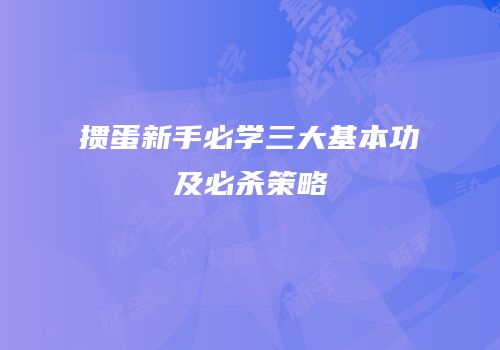 掼蛋新手必学三大基本功及必杀策略