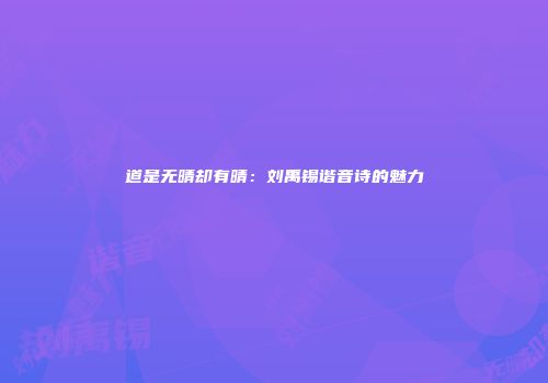 道是无晴却有晴：刘禹锡谐音诗的魅力