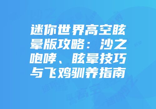 迷你世界高空眩晕版攻略：沙之咆哮、眩晕技巧与飞鸡驯养指南