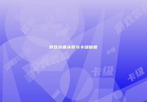 游戏装备获取与卡级秘籍