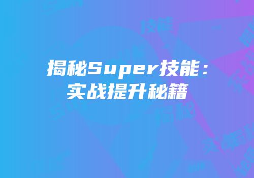 揭秘Super技能：实战提升秘籍