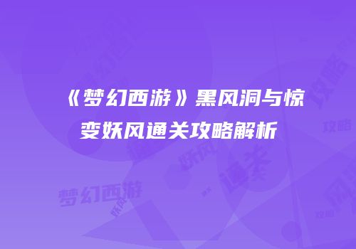 《梦幻西游》黑风洞与惊变妖风通关攻略解析