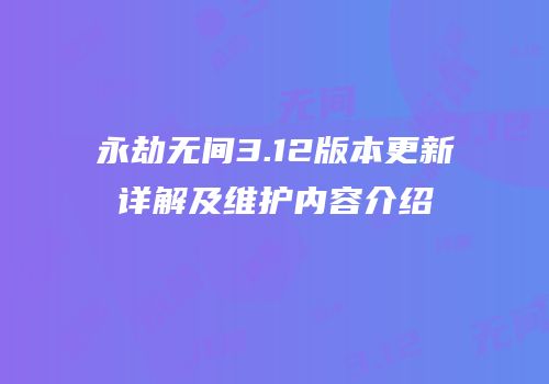 永劫无间3.12版本更新详解及维护内容介绍
