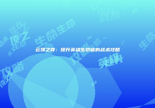 云顶之弈：提升英雄生命值的战术攻略