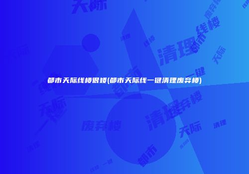 都市天际线楼很矮(都市天际线一键清理废弃楼)