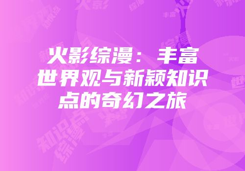 火影综漫：丰富世界观与新颖知识点的奇幻之旅