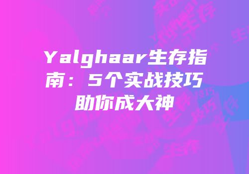 Yalghaar生存指南：5个实战技巧助你成大神