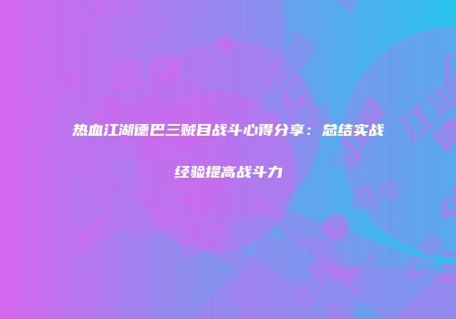 热血江湖德巴三贼目战斗心得分享：总结实战经验提高战斗力