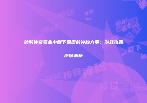 破解传奇霸业中脚下圆圈的神秘力量：游戏攻略深度解析