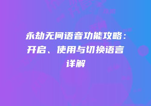 永劫无间语音功能攻略：开启、使用与切换语言详解