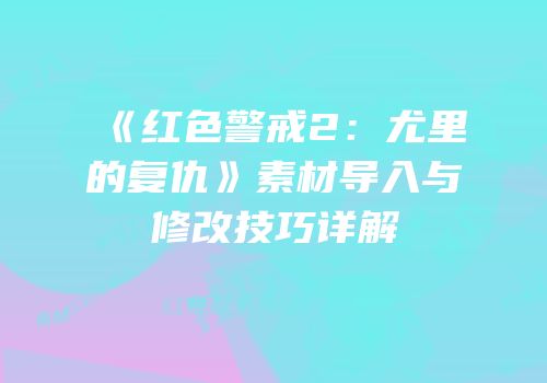 《红色警戒2：尤里的复仇》素材导入与修改技巧详解