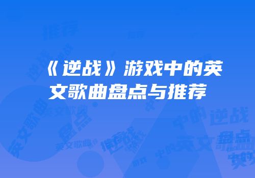 《逆战》游戏中的英文歌曲盘点与推荐