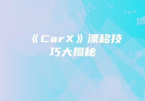 《CarX》漂移技巧大揭秘