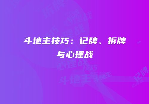 斗地主技巧：记牌、拆牌与心理战