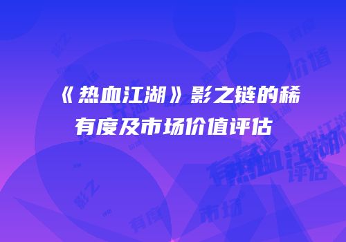 《热血江湖》影之链的稀有度及市场价值评估