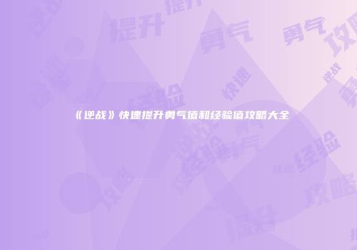 《逆战》快速提升勇气值和经验值攻略大全