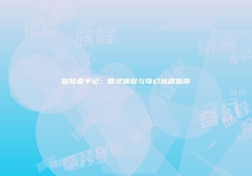 冒险者手记：精灵捕捉与奇幻旅程指南