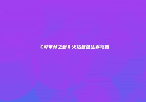 《哥布林之剑》火焰巨兽生存攻略