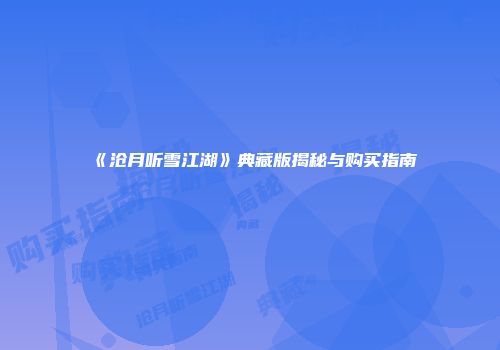 《沧月听雪江湖》典藏版揭秘与购买指南