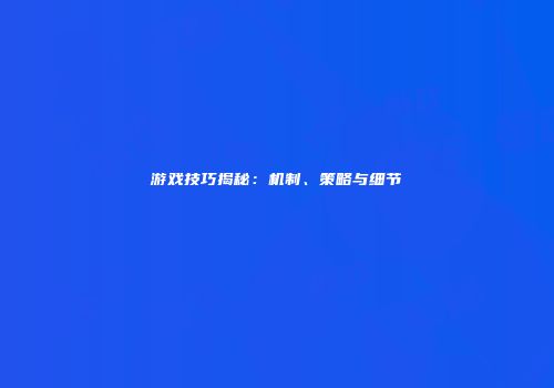 游戏技巧揭秘：机制、策略与细节