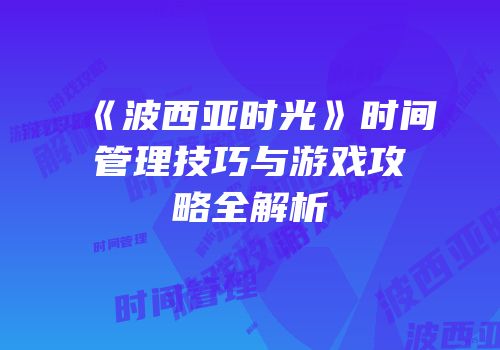 《波西亚时光》时间管理技巧与游戏攻略全解析